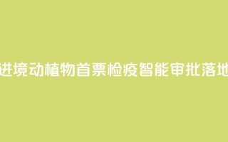 江西进境动植物首票检疫智能审批落地新余