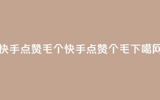 快手点赞1毛10个(快手点赞10个1毛)