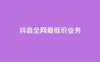 抖音全网最低价业务,ks免费业务平台 - Ks24小时低价秒单业务 - QQ小号批发平台