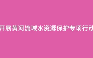 最高检联合水利部开展黄河流域水资源保护专项行动 办理公益诉讼670余件