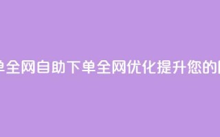 自助下单全网(自助下单全网优化，提升您的网站排名)