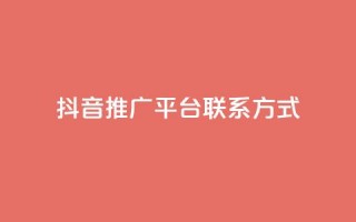 抖音推广平台联系方式 - 抖音推广平台联系方式全揭秘！详询获取！~