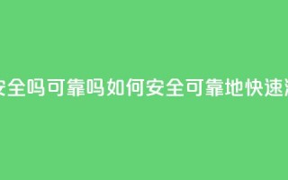 抖音快速涨粉安全吗可靠吗(如何安全、可靠地快速涨粉抖音)