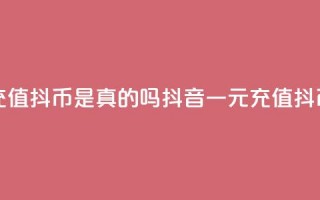 抖音一元充值10抖币是真的吗(抖音一元充值10抖币是否真实)