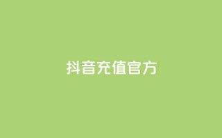 抖音充值 官方 - 抖音充值平台官方，快速便捷又安全~