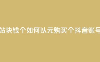 抖音买站0.5块钱100个 - 如何以0.5元购买100个抖音账号？!