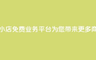 云小店：免费业务平台为您带来更多商机