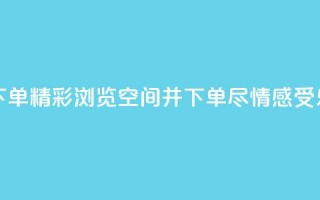 qq空间浏览下单 - 精彩浏览qq空间并下单，尽情感受乐趣。