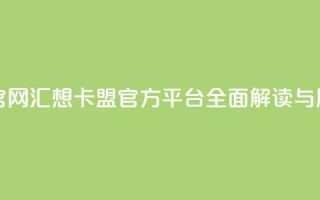 汇想卡盟平台官网 - 汇想卡盟官方平台全面解读与用户指南~