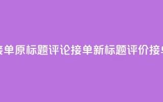 评论接单app(原标题：评论接单app新标题：评价接单平台)