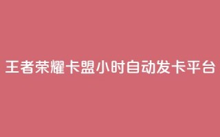 王者荣耀卡盟24小时自动发卡平台 - 王者荣耀卡盟24小时自动发卡平台：最快速、便捷的购卡选择。