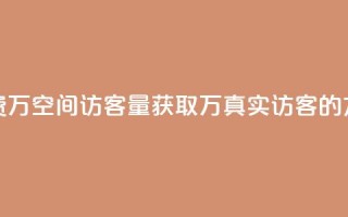 免费1万qq空间访客量(获取1万真实访客的方法)