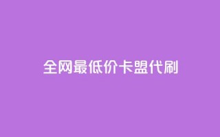 全网最低价卡盟代刷 - 全网超值卡盟代刷服务 专享最低价格！