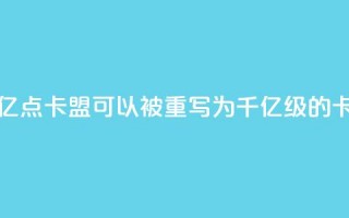 亿点卡盟(亿点卡盟可以被重写为千亿级的卡盟)