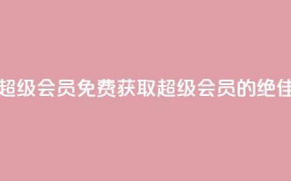 0元免费领取qq超级会员 - 免费获取QQ超级会员的绝佳机会。