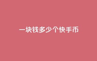 一块钱多少个快手币 - 一元钱能兑换多少快手币的详细介绍!