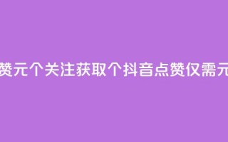 抖音点赞1元100个关注(获取100个抖音点赞仅需1元)