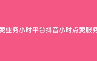 抖音点赞业务24小时平台(抖音24小时点赞服务)