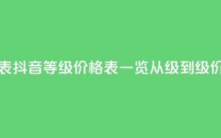 抖音1到70级价格表 - 抖音等级价格表一览，从1级到70级价格详解~