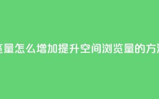 QQ空间浏览量怎么增加提升QQ空间浏览量的方法大揭秘