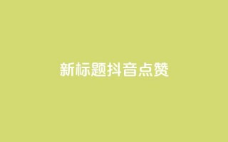 新标题：抖音点赞-ks下单特惠