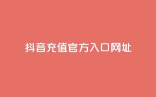 抖音充值官方入口网址 - 抖音充值官方入口网址大全!