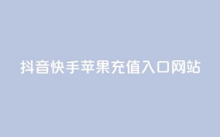 抖音快手苹果充值入口网站 - 抖音快手苹果充值官方网站入口!