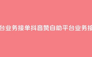 抖音赞自助平台业务接单(“抖音赞自助平台：业务接单攻略”)