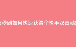 快手刷20个双击秒刷(如何快速获得20个快手双击，秘籍揭秘)