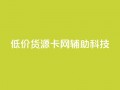 低价货源卡网辅助科技,qq主题链接大全免费网站 - 抖音粉丝号账号交易平台 - 免费qq空间网站点赞