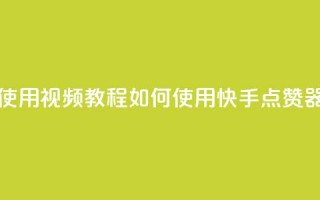 快手点赞器怎样使用视频教程(如何使用快手点赞器视频教程)