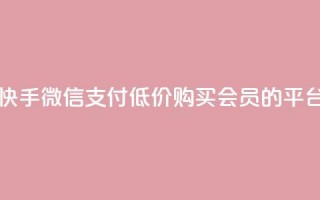 一元10个快手微信支付 - 低价购买QQ会员的平台