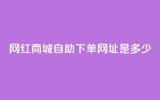 网红商城自助下单网址是多少,ks快手1元100赞微信 - 抖音评论业务 - 抖音业务下单10个赞