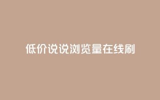 低价qq说说浏览量在线刷50 - 如何快速提升QQ说说浏览量：低成本方法达到50次访问~