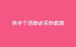 快手1000个活粉必买的套路 - 购买快手1000个活粉的绝佳策略！