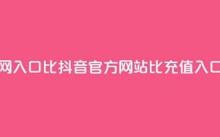 抖音充值官网入口1比10 - 抖音官方网站1比10充值入口详解！