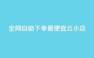 全网自助下单最便宜云小店 - 最经济的云小店自助下单平台，让你轻松购物~