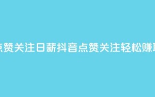 抖音点赞关注日薪300(抖音点赞关注，轻松赚取300高薪)