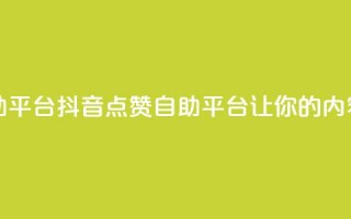 抖音点赞网页自助平台 - 抖音点赞自助平台让你的内容更受欢迎~