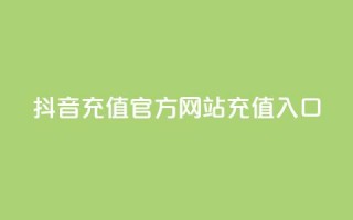 抖音充值官方网站充值入口 - 抖音官方网站充值入口，快速充值指南。