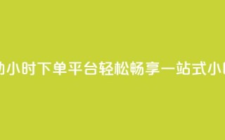 dy自助24小时下单平台 - dy自助24小时下单平台：轻松畅享一站式24小时自助下单服务~