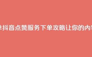 抖音点赞业务下单2 - 抖音点赞服务下单攻略，让你的内容更受欢迎。