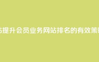 qq会员业务网站 - 提升QQ会员业务网站排名的有效策略分享~