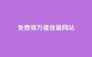 免费领1万播放量网站 - 获取1万播放量的免费网站推荐~