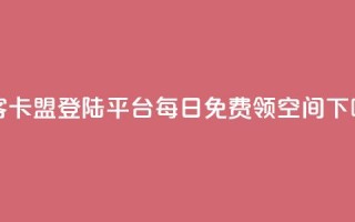 黑客卡盟登陆平台 - 每日免费领空间app