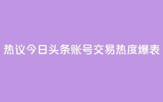 热议：今日头条账号交易热度爆表