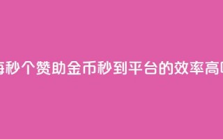 每秒50个赞助金币秒到平台的效率高吗