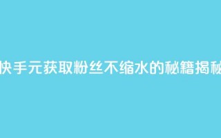 快手1元获取3000粉丝不缩水的秘籍揭秘