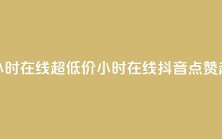 抖音点赞24小时在线超低价(24小时在线抖音点赞超便宜攻略)