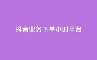 抖音业务下单24小时平台,抖音全网老马最低价下单平台 - 筷兽刷不掉粉 - dy万粉